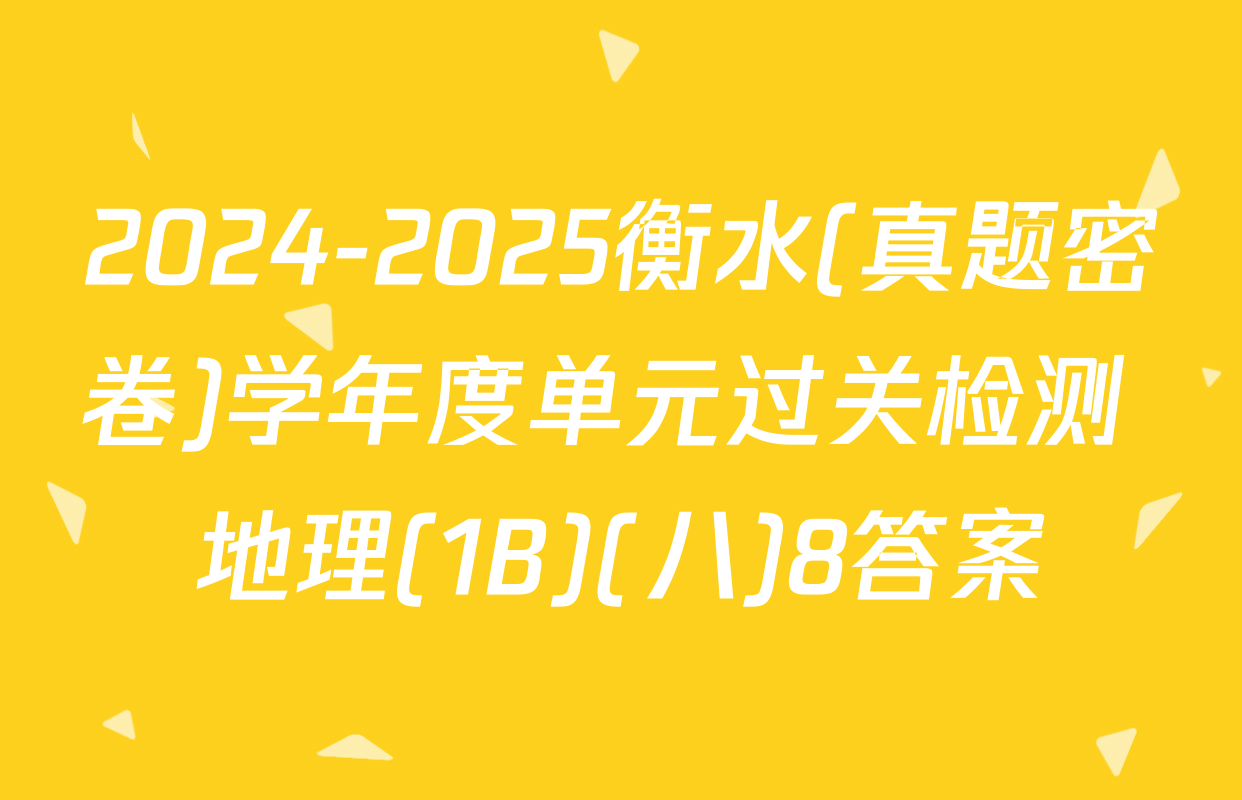 2024-2025衡水(真题密卷)学年度单元过关检测 地理(1B)(八)8答案