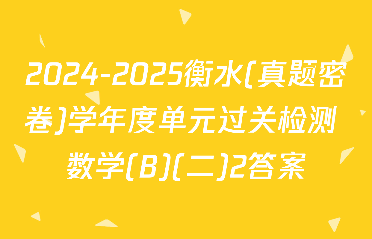 2024-2025衡水(真题密卷)学年度单元过关检测 数学(B)(二)2答案