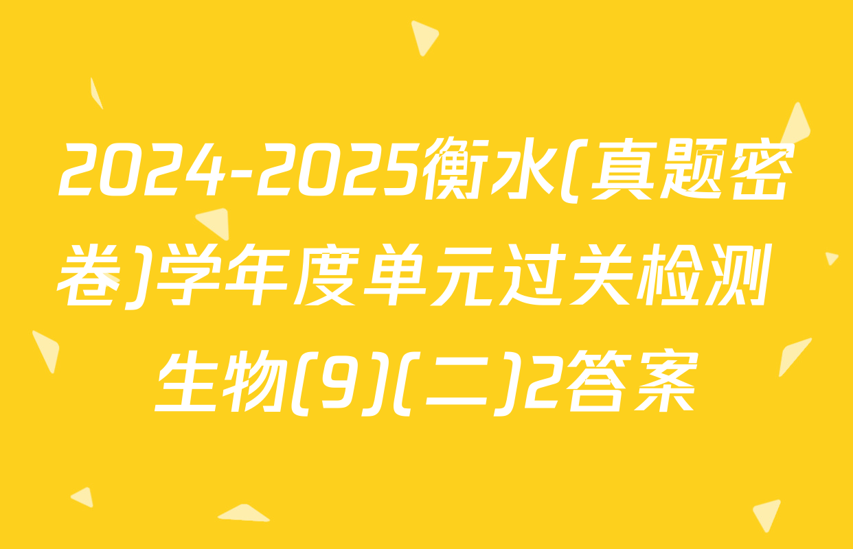 2024-2025衡水(真题密卷)学年度单元过关检测 生物(9)(二)2答案
