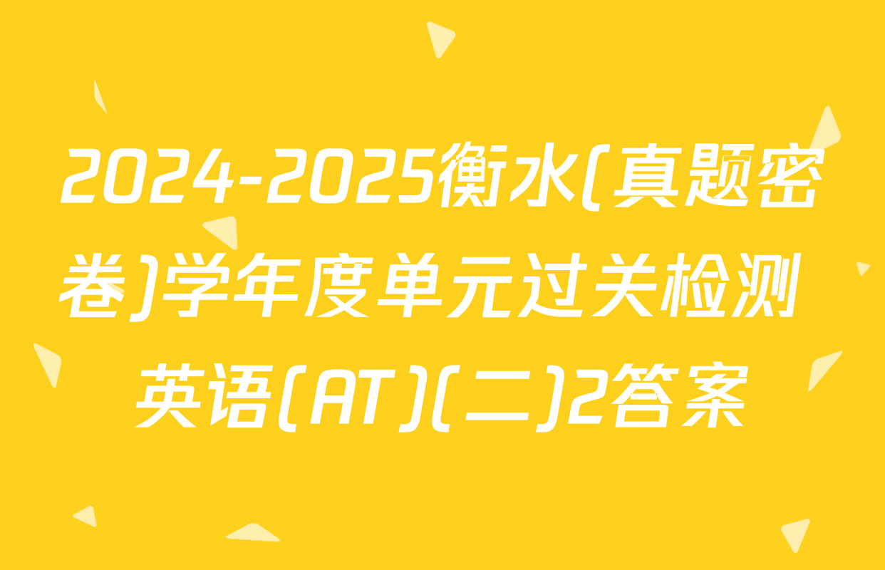 2024-2025衡水(真题密卷)学年度单元过关检测 英语(AT)(二)2答案