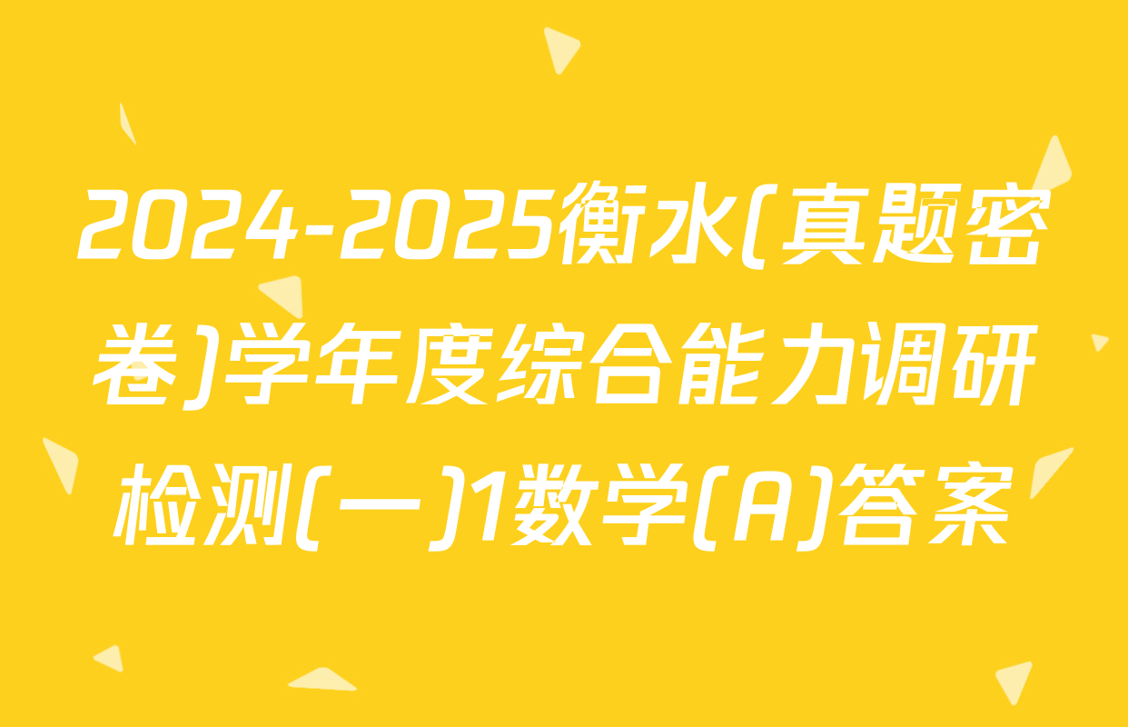 2024-2025衡水(真题密卷)学年度综合能力调研检测(一)1数学(A)答案