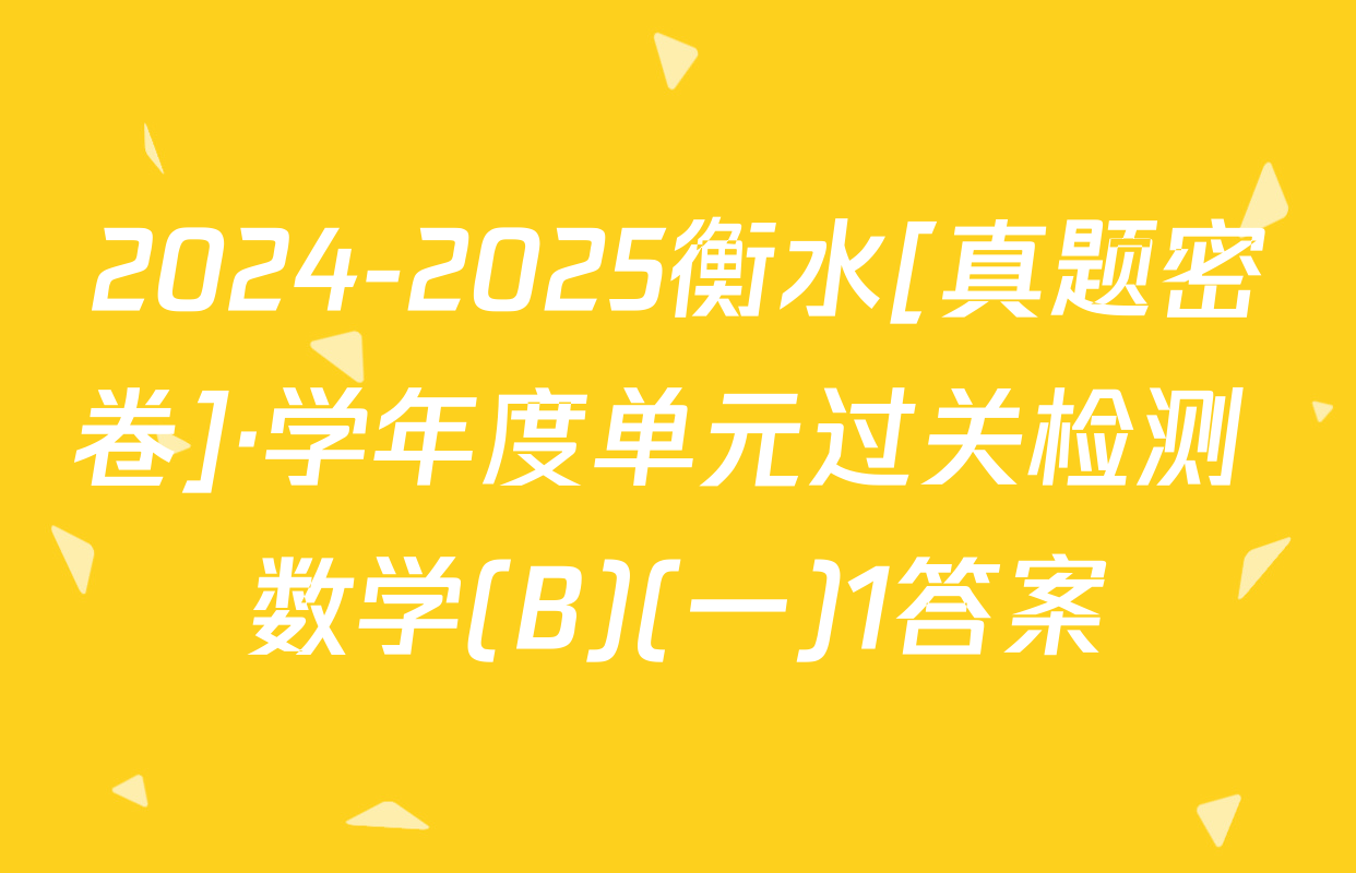 2024-2025衡水[真题密卷]·学年度单元过关检测 数学(B)(一)1答案