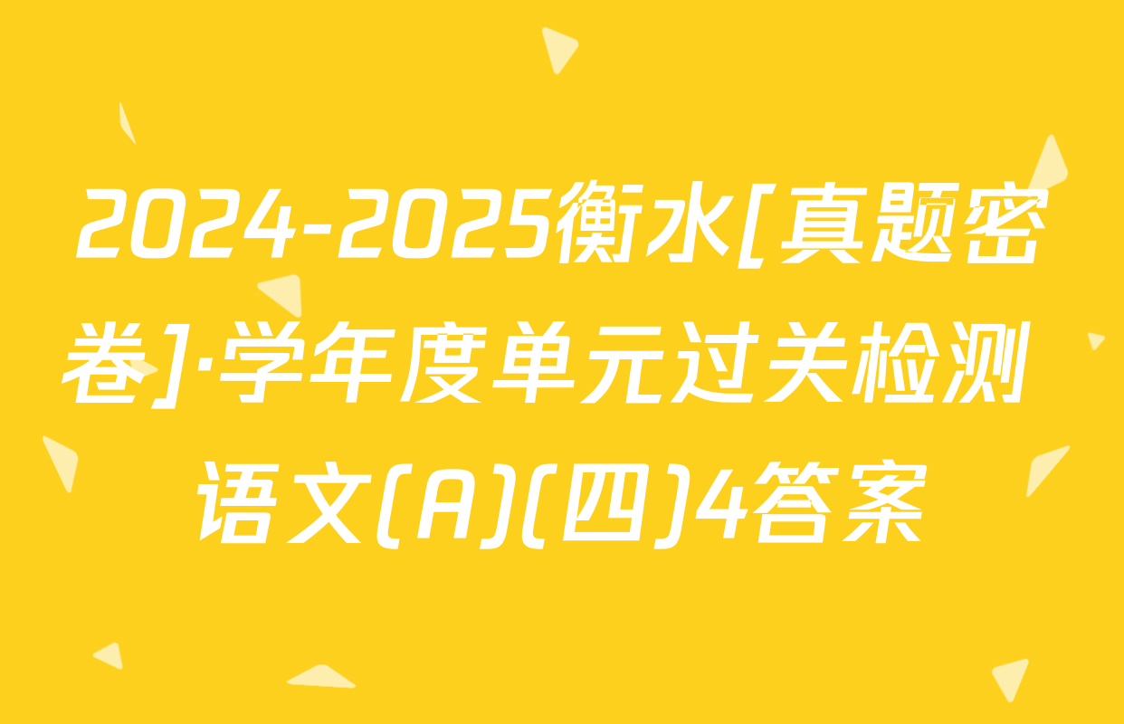 2024-2025衡水[真题密卷]·学年度单元过关检测 语文(A)(四)4答案