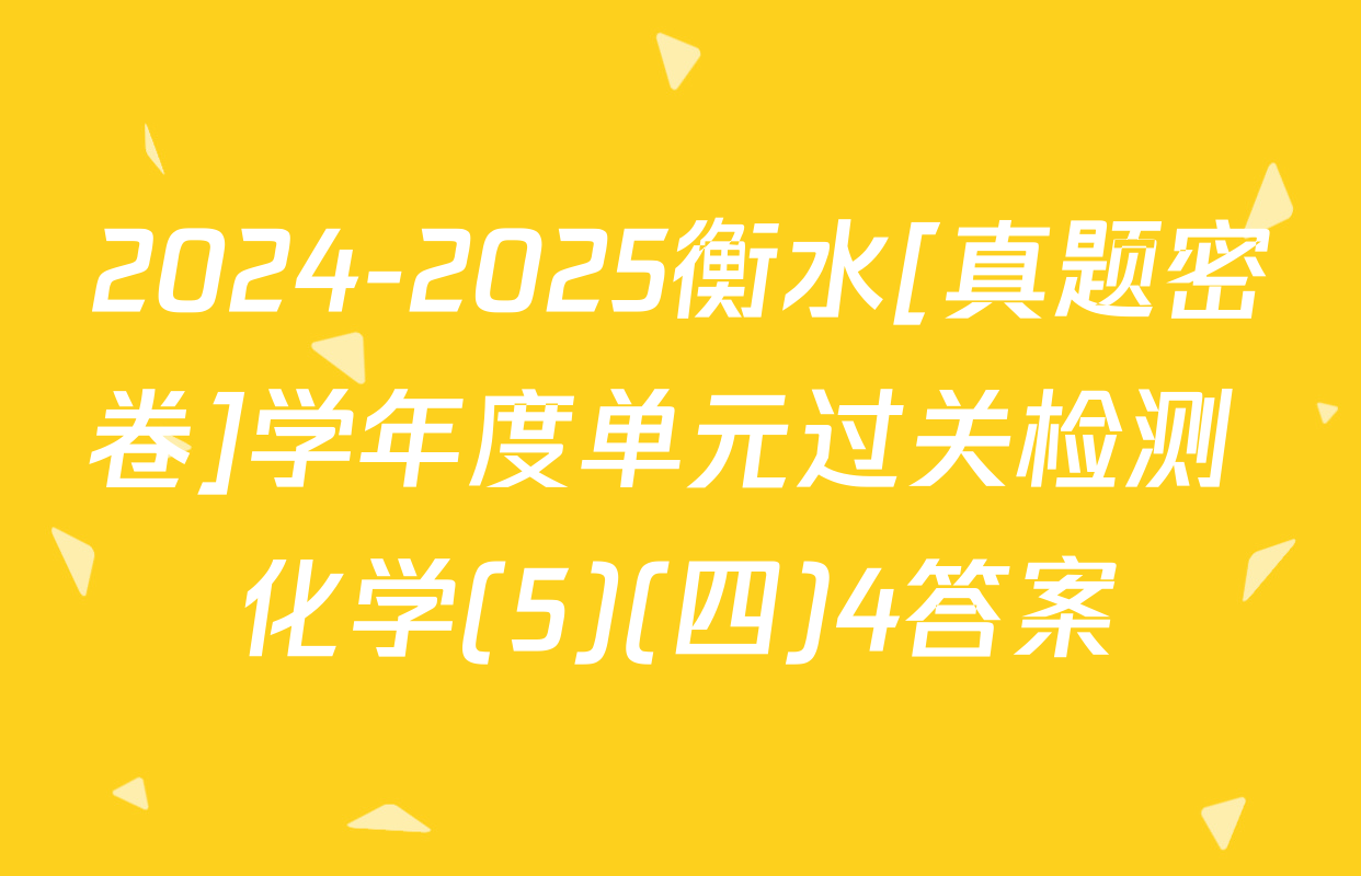 2024-2025衡水[真题密卷]学年度单元过关检测 化学(5)(四)4答案