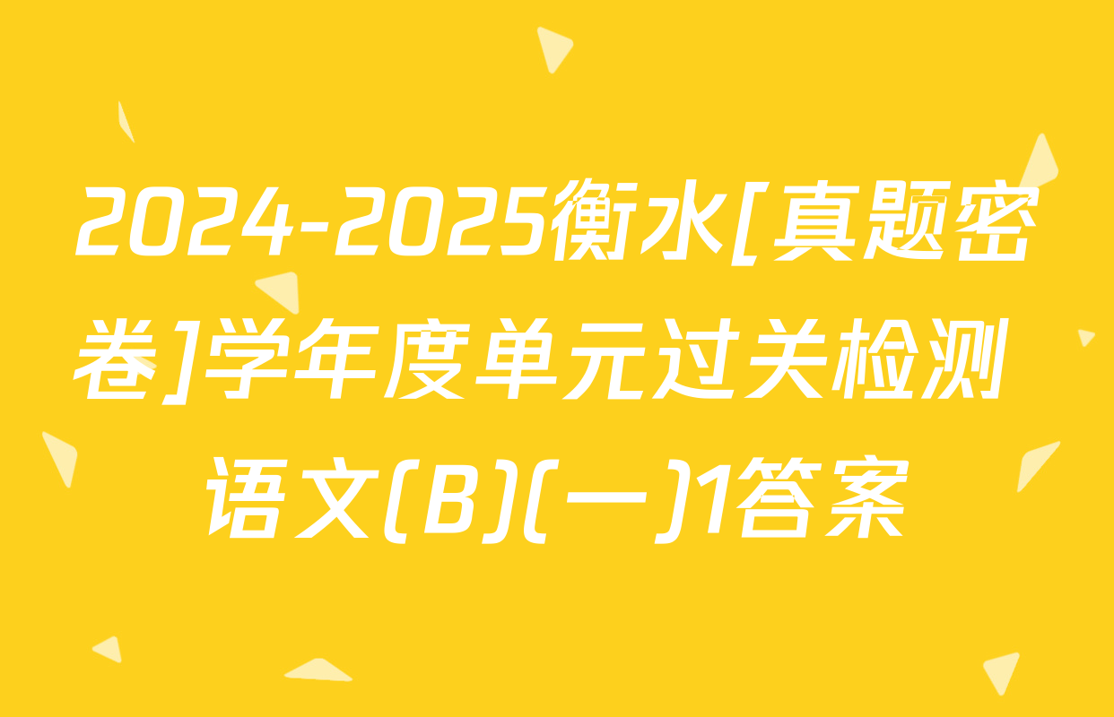 2024-2025衡水[真题密卷]学年度单元过关检测 语文(B)(一)1答案