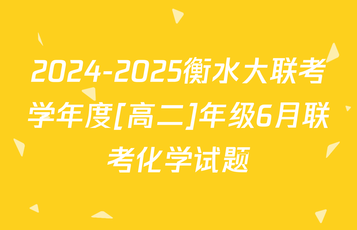 2024-2025衡水大联考学年度[高二]年级6月联考化学试题