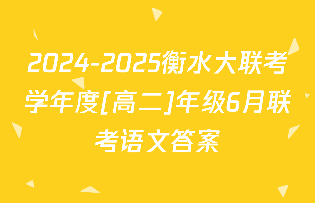 2024-2025衡水大联考学年度[高二]年级6月联考语文答案
