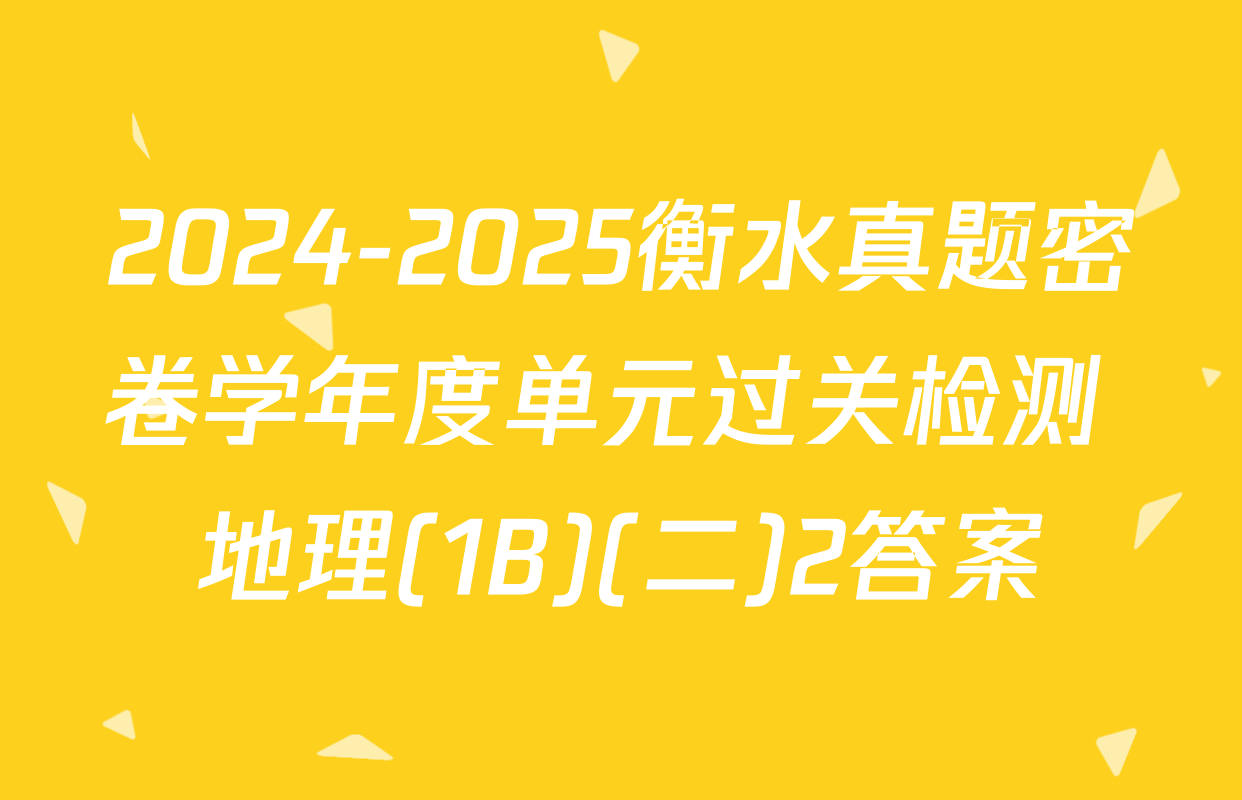 2024-2025衡水真题密卷学年度单元过关检测 地理(1B)(二)2答案