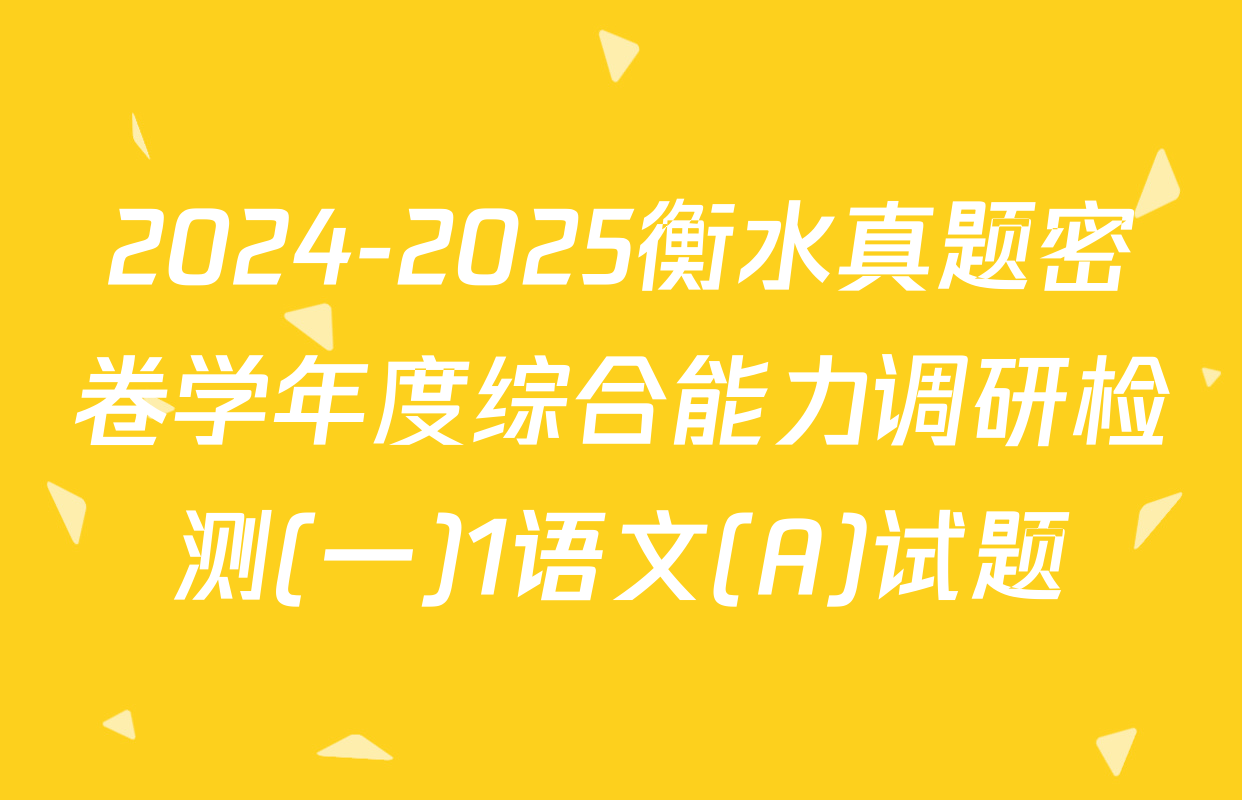 2024-2025衡水真题密卷学年度综合能力调研检测(一)1语文(A)试题