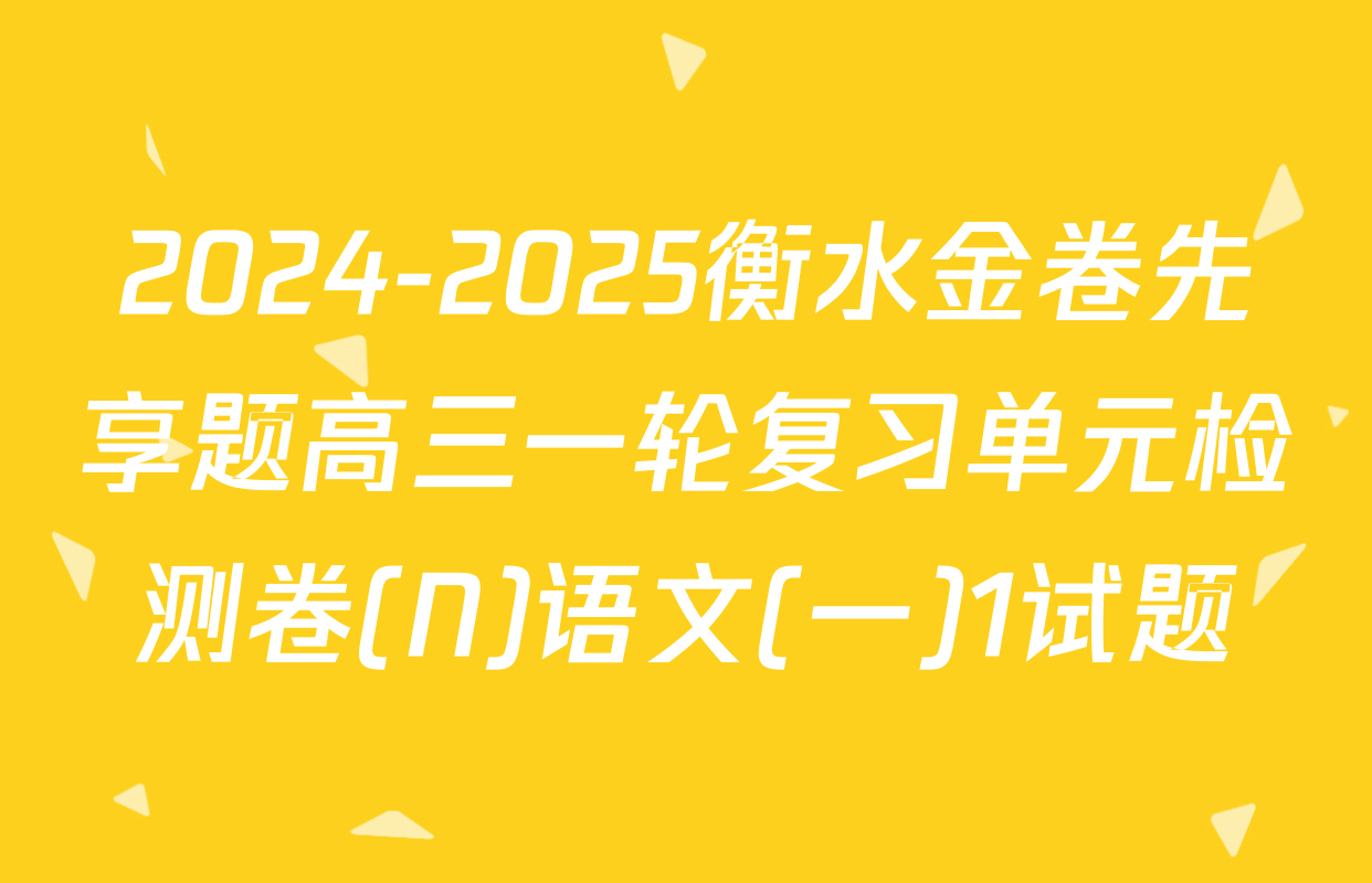 2024-2025衡水金卷先享题高三一轮复习单元检测卷(N)语文(一)1试题