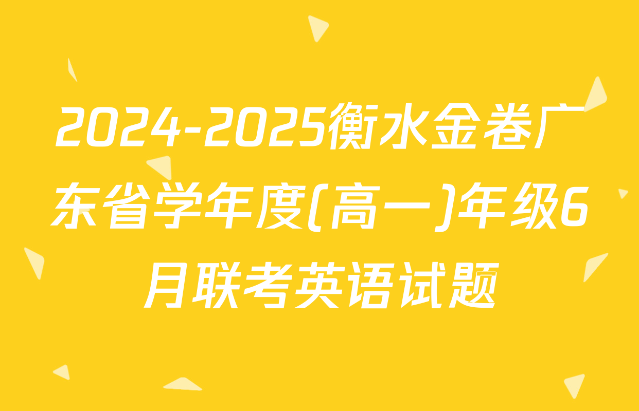 2024-2025衡水金卷广东省学年度(高一)年级6月联考英语试题