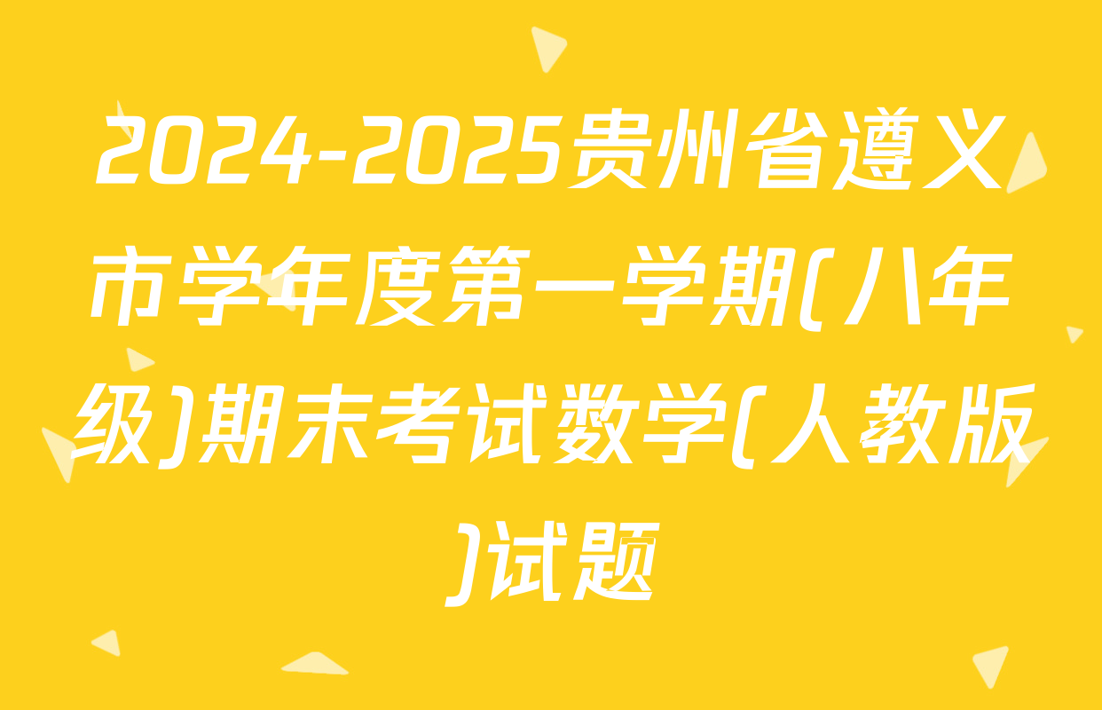2024-2025贵州省遵义市学年度第一学期(八年级)期末考试数学(人教版)试题