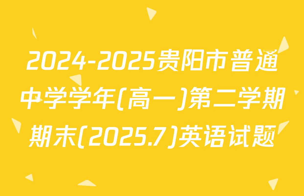 2024-2025贵阳市普通中学学年(高一)第二学期期末(2025.7)英语试题