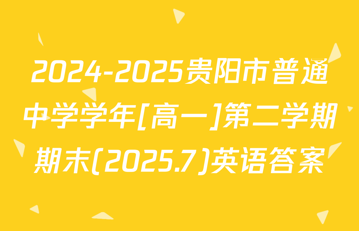 2024-2025贵阳市普通中学学年[高一]第二学期期末(2025.7)英语答案