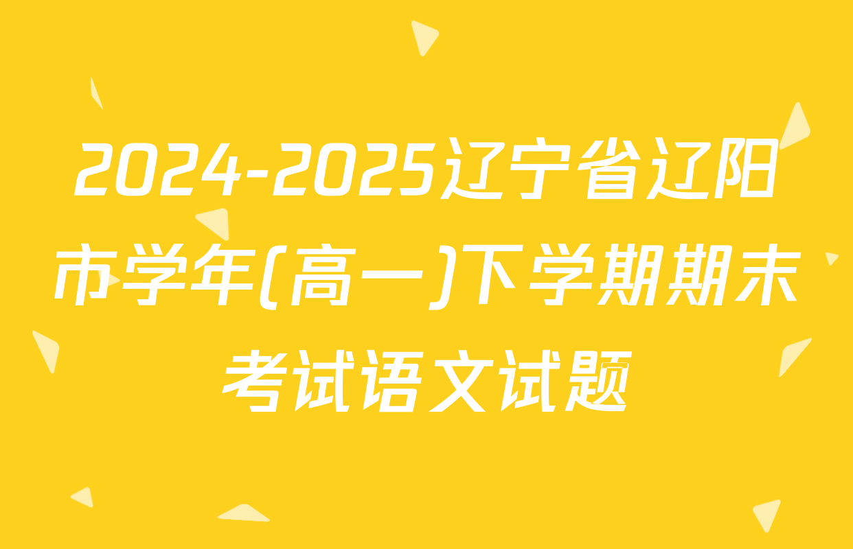 2024-2025辽宁省辽阳市学年(高一)下学期期末考试语文试题