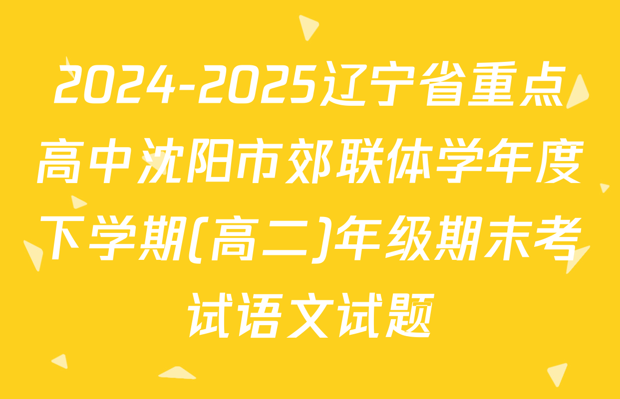 2024-2025辽宁省重点高中沈阳市郊联体学年度下学期(高二)年级期末考试语文试题