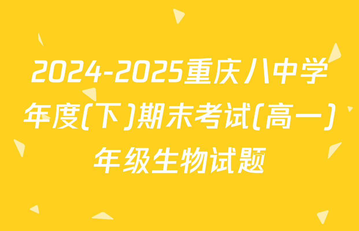 2024-2025重庆八中学年度(下)期末考试(高一)年级生物试题