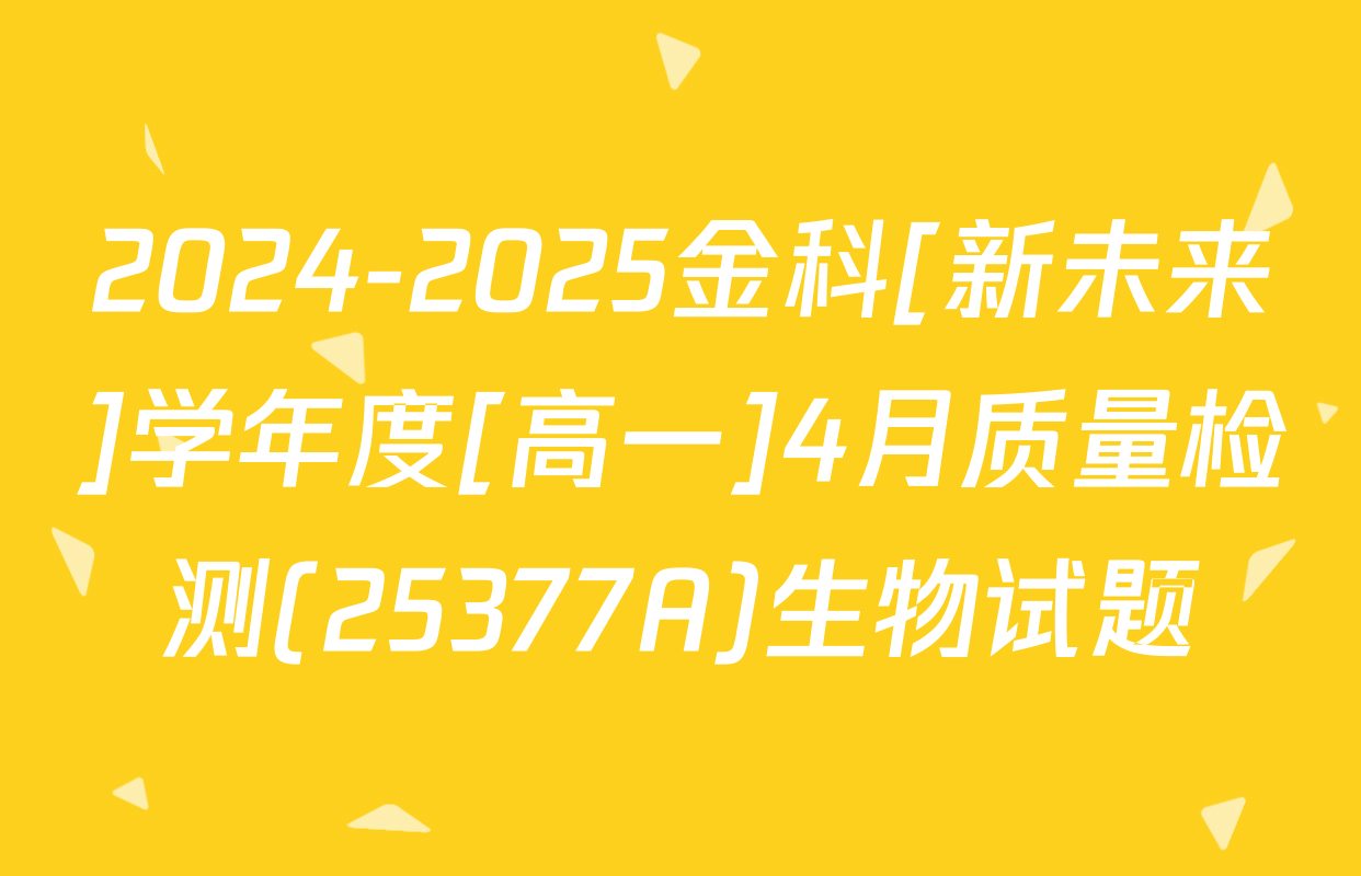 2024-2025金科[新未来]学年度[高一]4月质量检测(25377A)生物试题