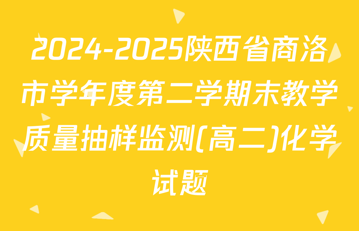 2024-2025陕西省商洛市学年度第二学期末教学质量抽样监测(高二)化学试题