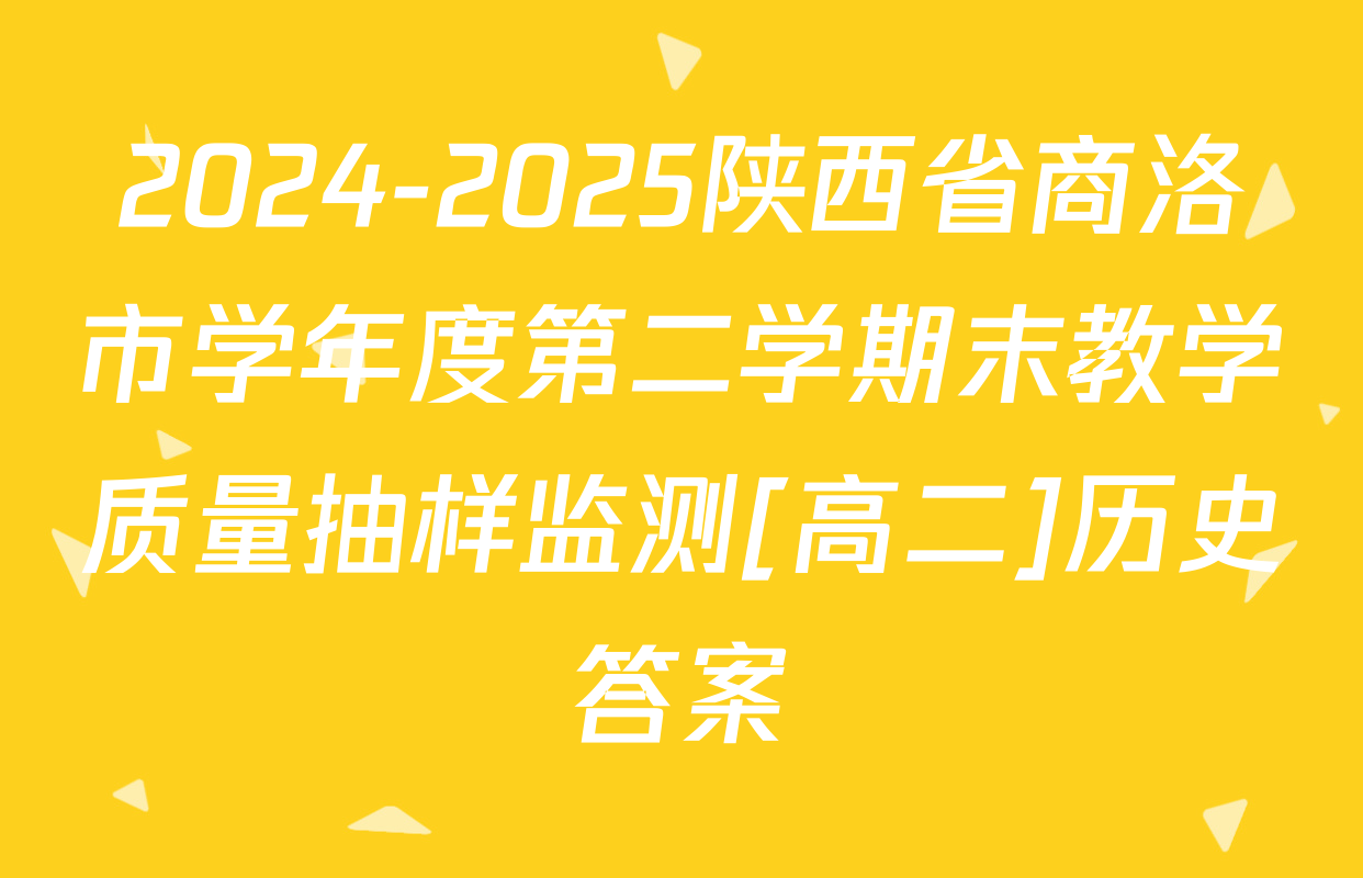 2024-2025陕西省商洛市学年度第二学期末教学质量抽样监测[高二]历史答案