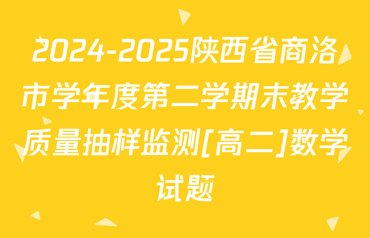 2024-2025陕西省商洛市学年度第二学期末教学质量抽样监测[高二]数学试题