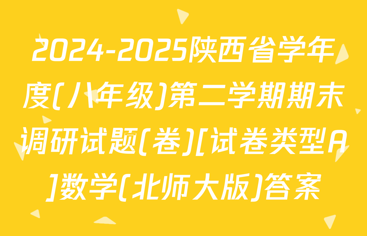 2024-2025陕西省学年度(八年级)第二学期期末调研试题(卷)[试卷类型A]数学(北师大版)答案