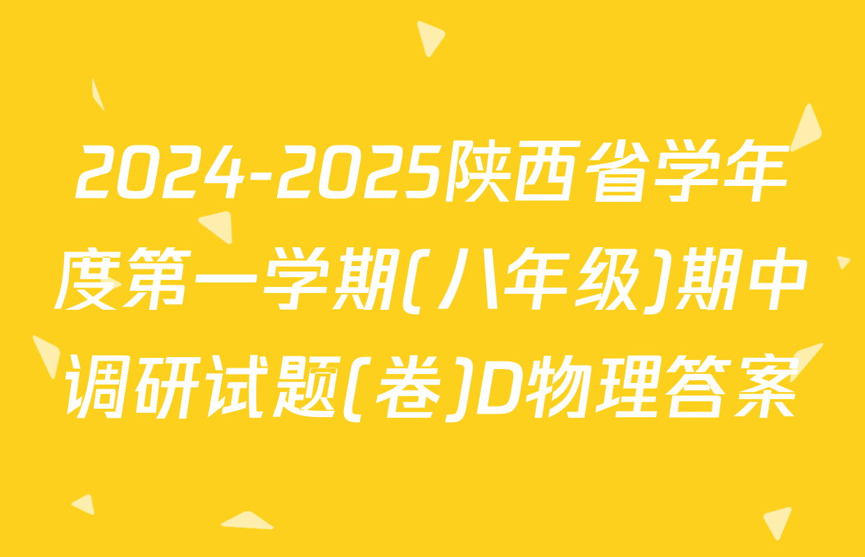2024-2025陕西省学年度第一学期(八年级)期中调研试题(卷)D物理答案