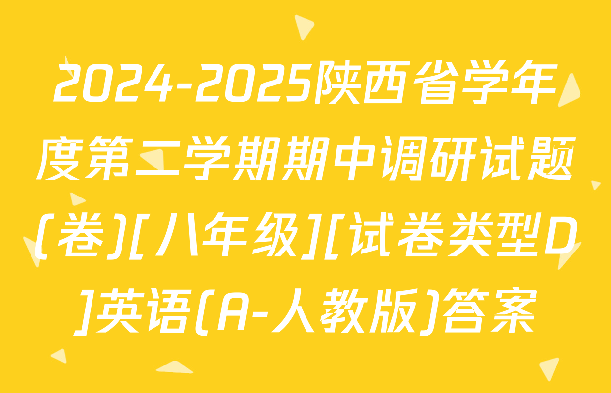 2024-2025陕西省学年度第二学期期中调研试题(卷)[八年级][试卷类型D]英语(A-人教版)答案