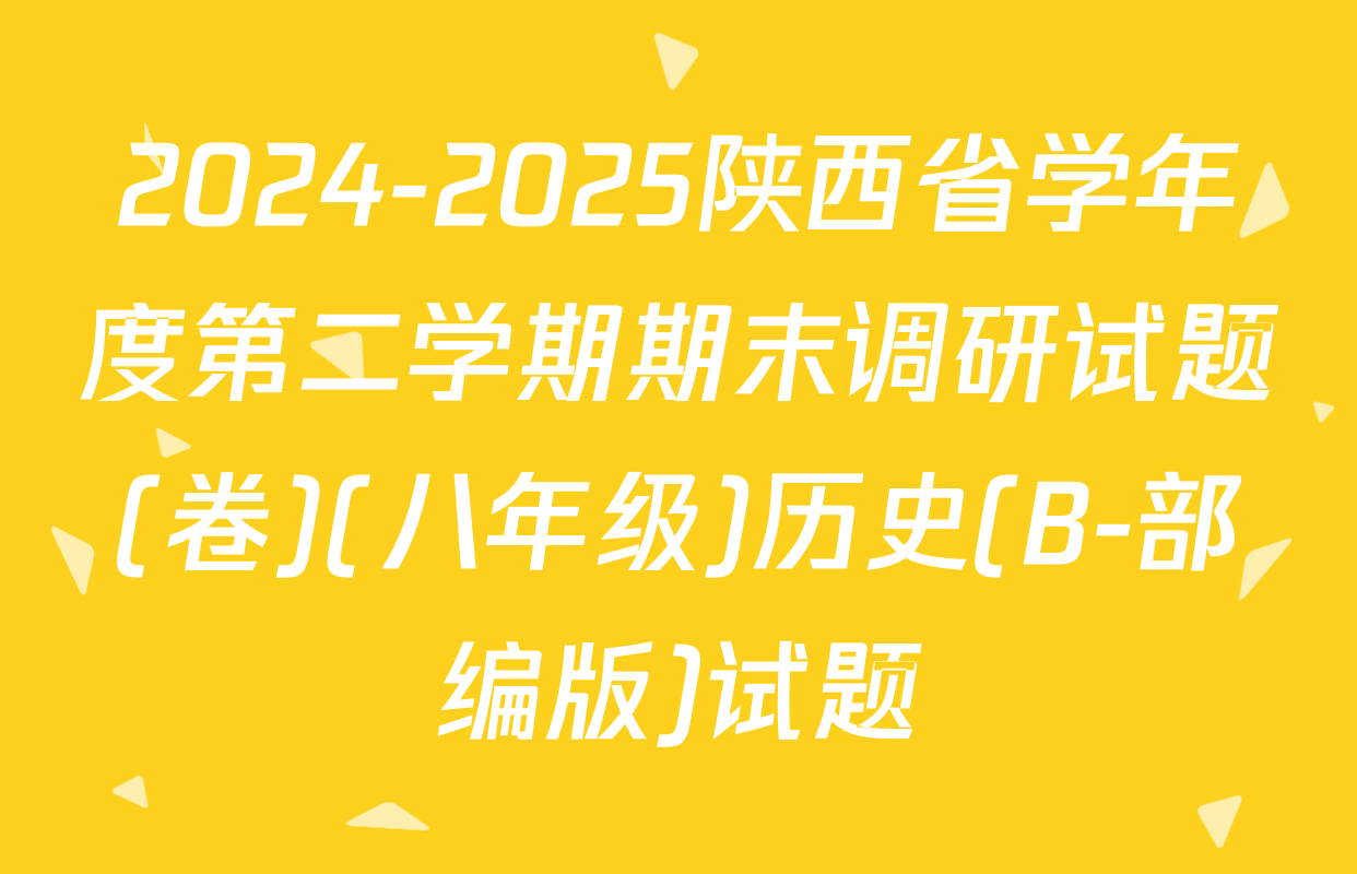 2024-2025陕西省学年度第二学期期末调研试题(卷)(八年级)历史(B-部编版)试题