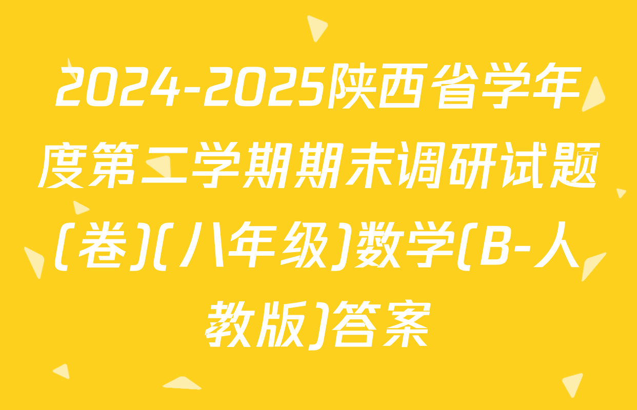 2024-2025陕西省学年度第二学期期末调研试题(卷)(八年级)数学(B-人教版)答案