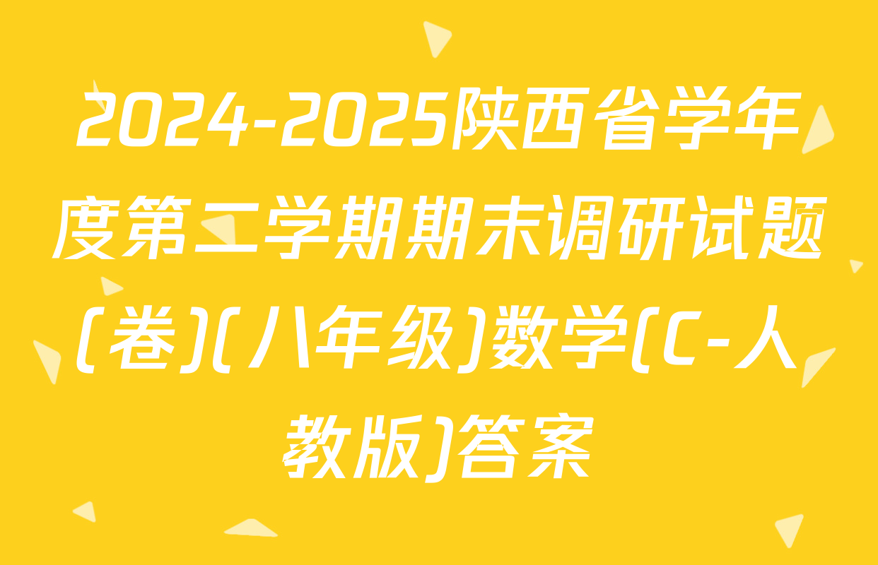 2024-2025陕西省学年度第二学期期末调研试题(卷)(八年级)数学(C-人教版)答案