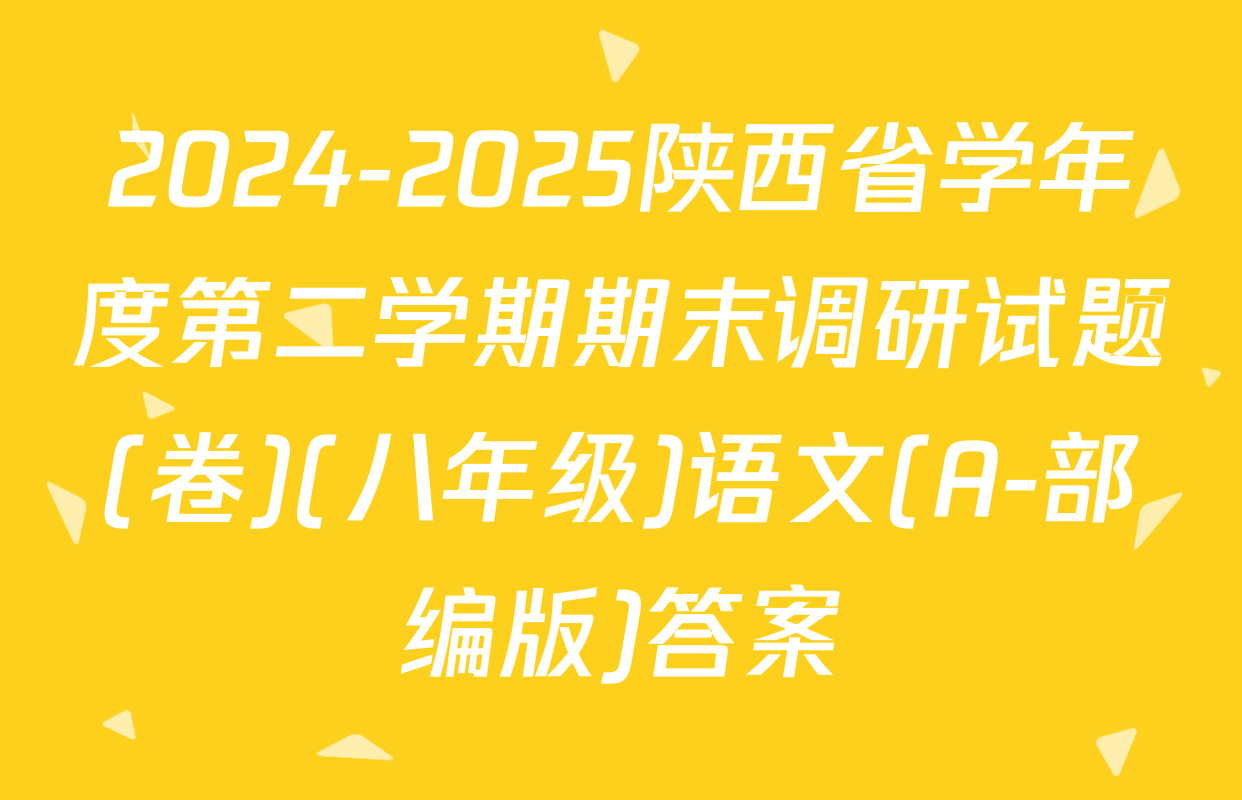 2024-2025陕西省学年度第二学期期末调研试题(卷)(八年级)语文(A-部编版)答案