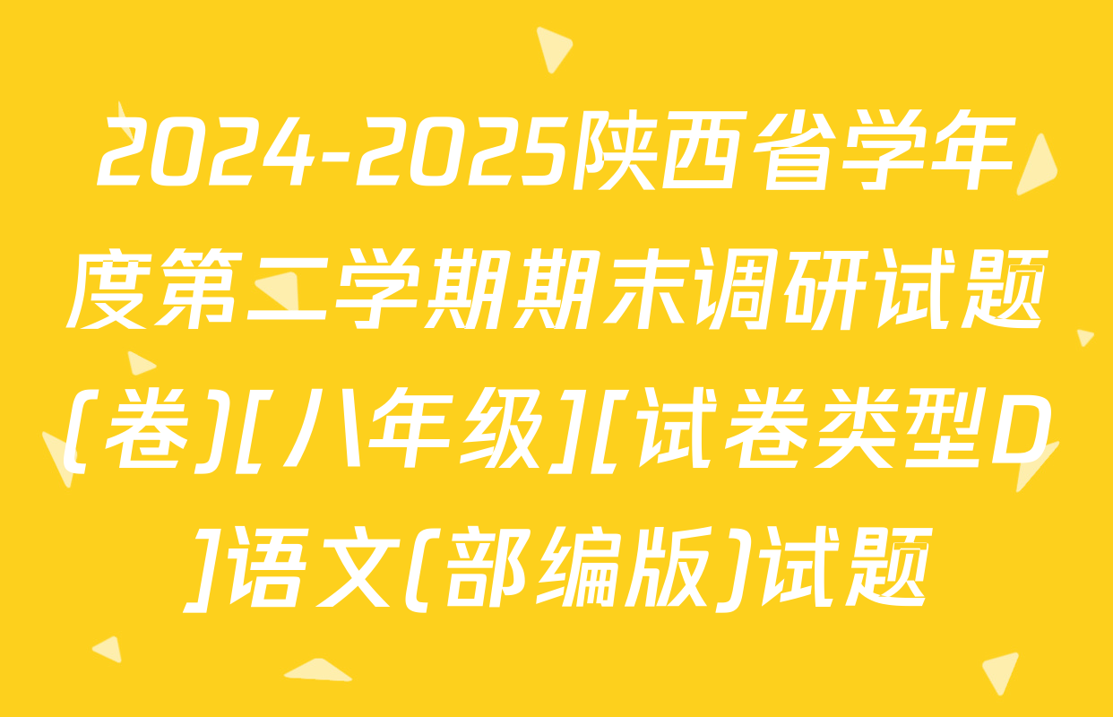 2024-2025陕西省学年度第二学期期末调研试题(卷)[八年级][试卷类型D]语文(部编版)试题