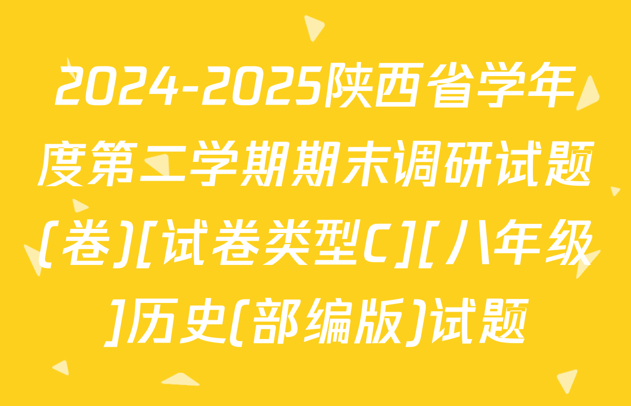 2024-2025陕西省学年度第二学期期末调研试题(卷)[试卷类型C][八年级]历史(部编版)试题