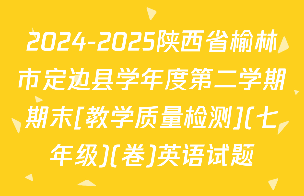 2024-2025陕西省榆林市定边县学年度第二学期期末[教学质量检测](七年级)(卷)英语试题