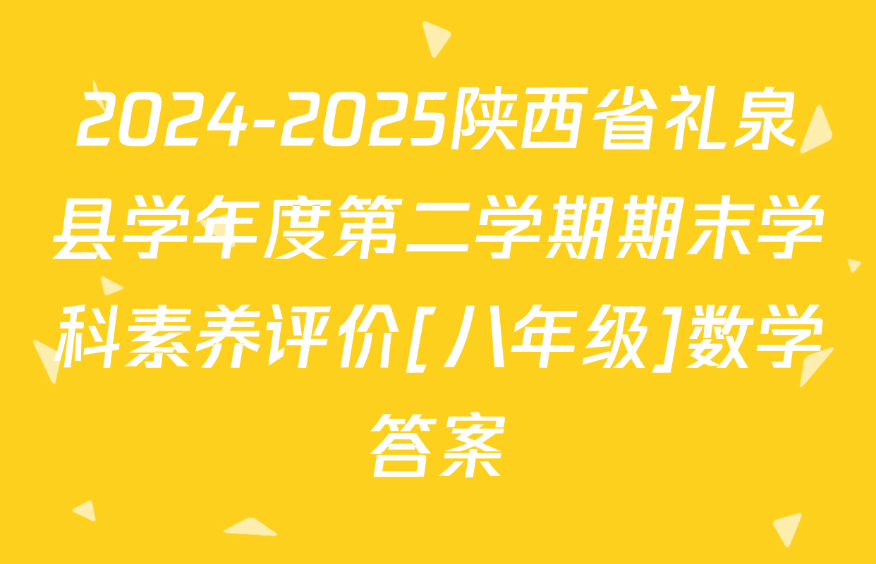 2024-2025陕西省礼泉县学年度第二学期期末学科素养评价[八年级]数学答案