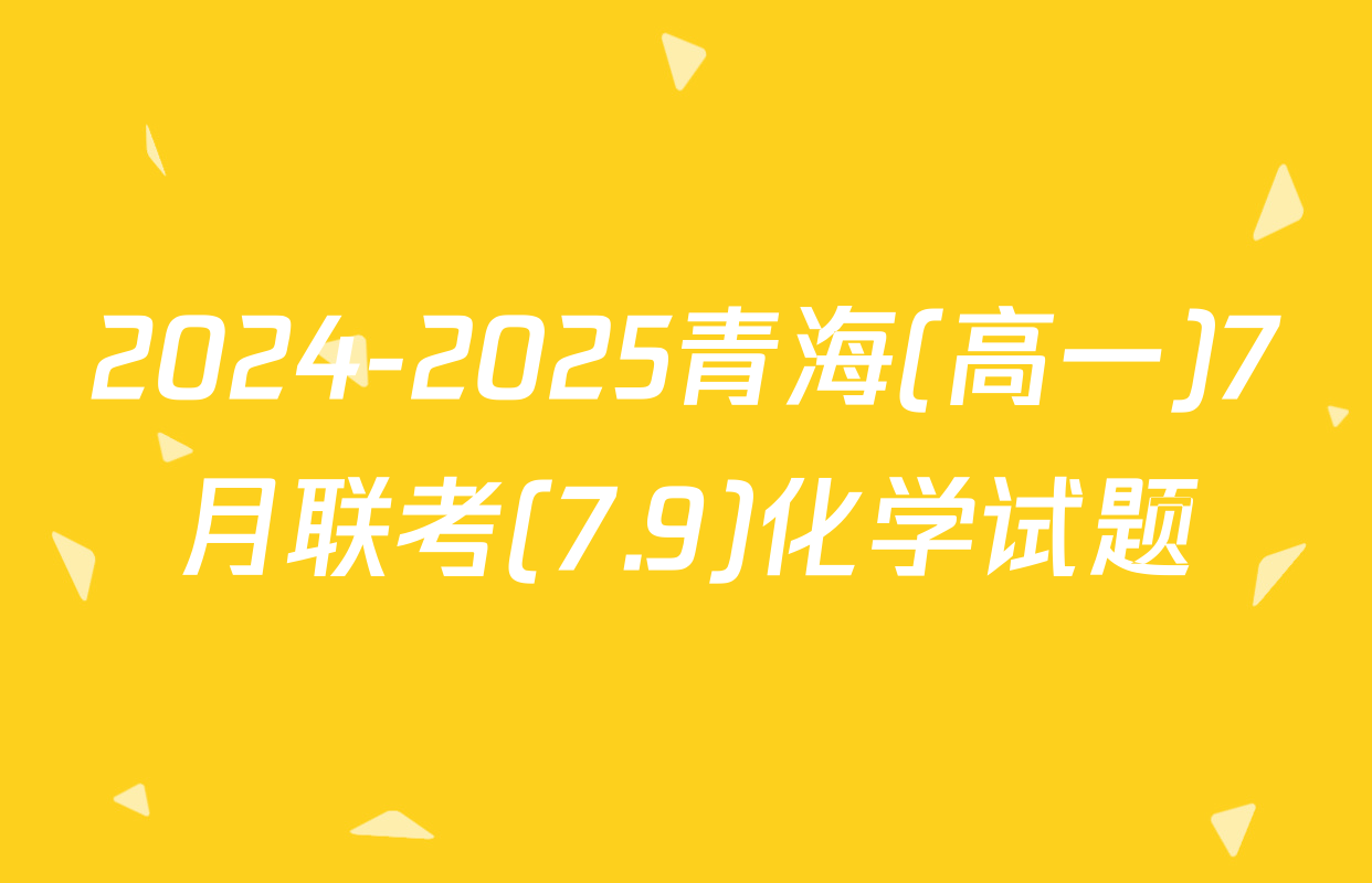 2024-2025青海(高一)7月联考(7.9)化学试题