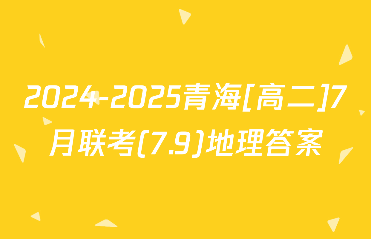 2024-2025青海[高二]7月联考(7.9)地理答案