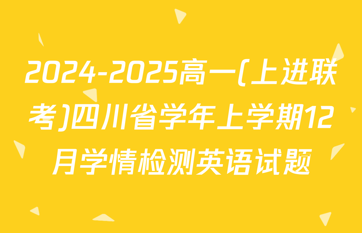 2024-2025高一(上进联考)四川省学年上学期12月学情检测英语试题