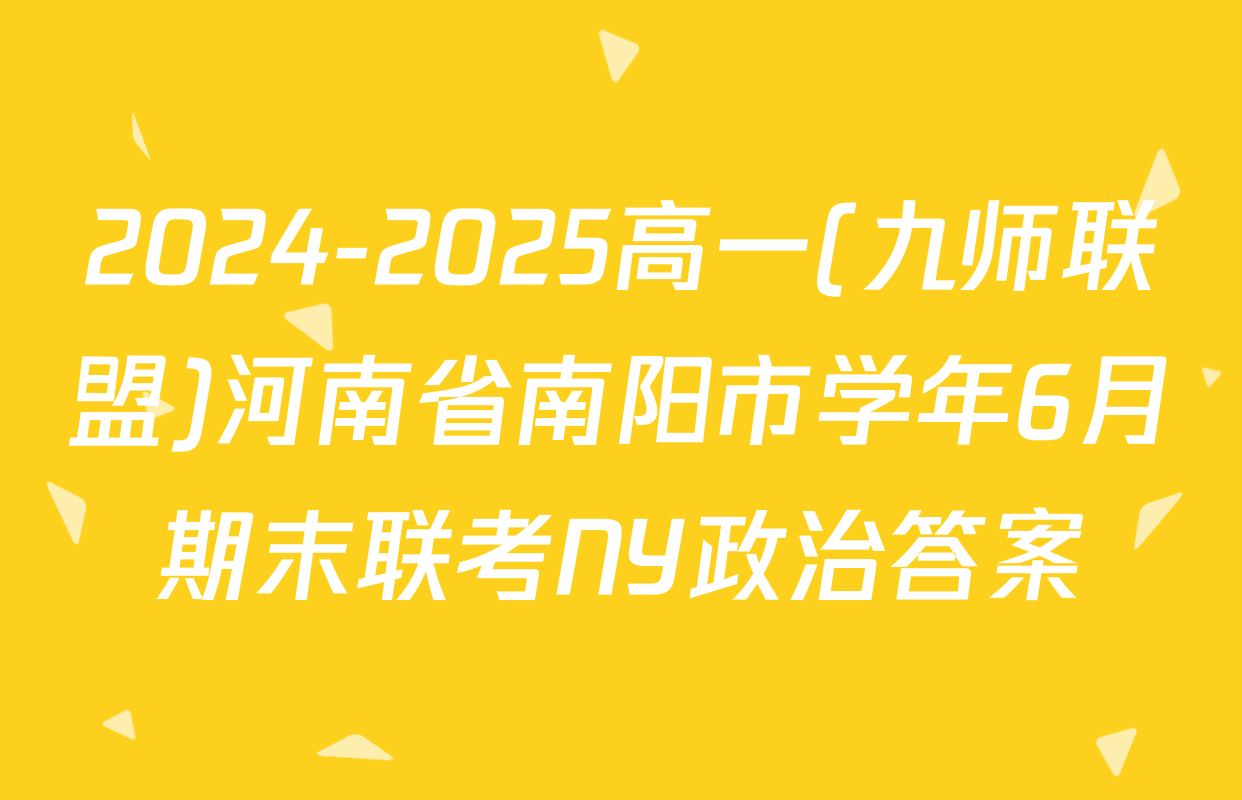 2024-2025高一(九师联盟)河南省南阳市学年6月期末联考NY政治答案