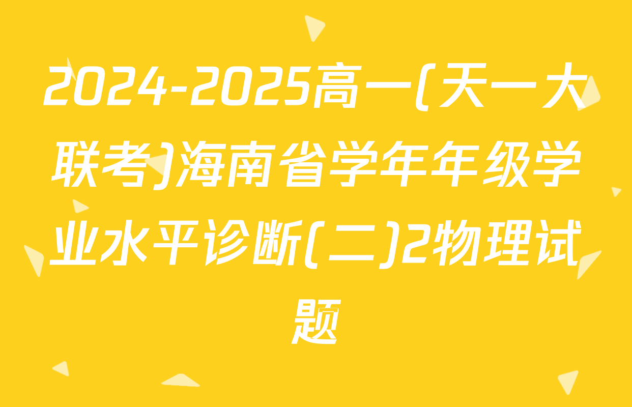 2024-2025高一(天一大联考)海南省学年年级学业水平诊断(二)2物理试题