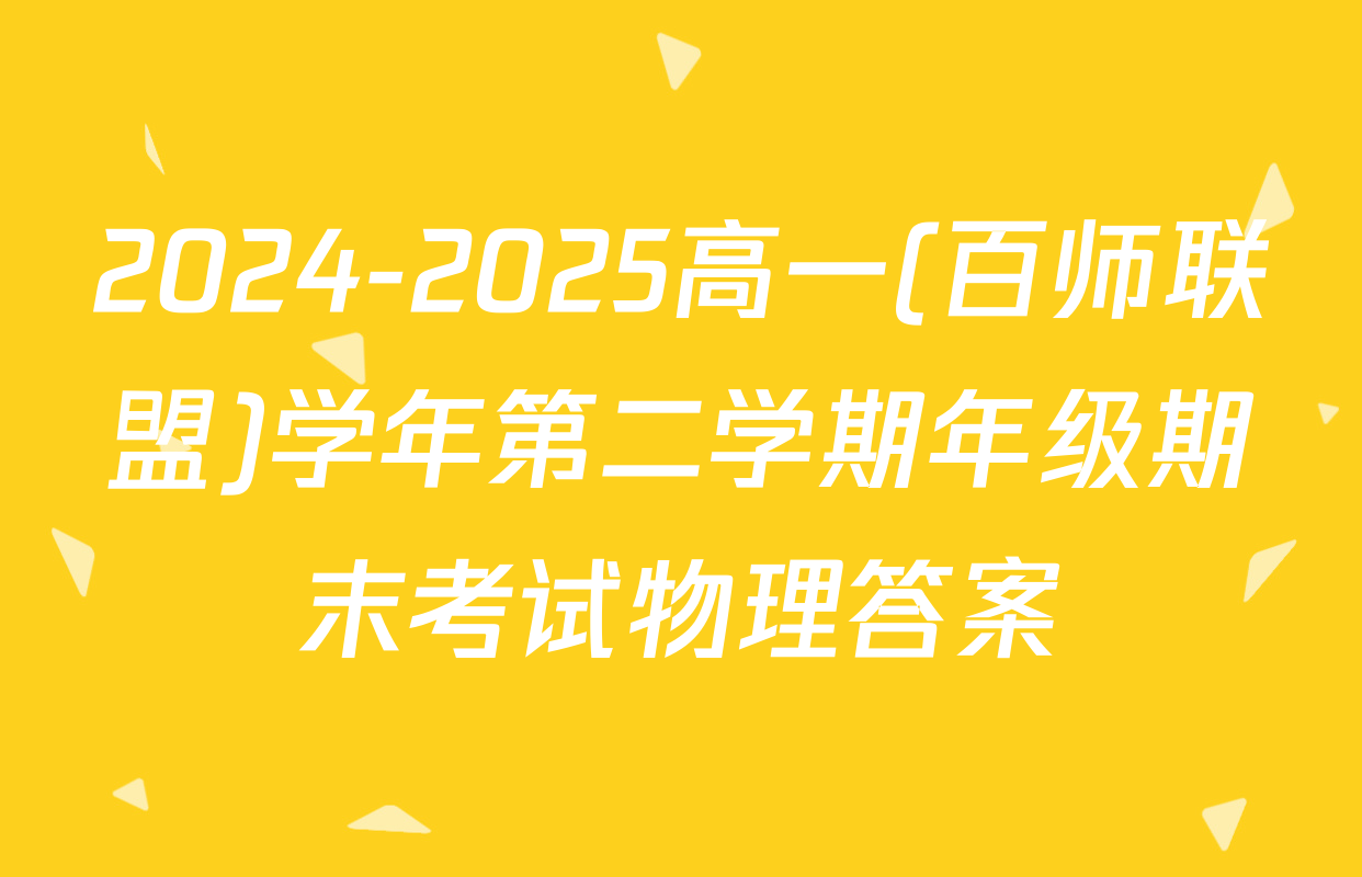 2024-2025高一(百师联盟)学年第二学期年级期末考试物理答案