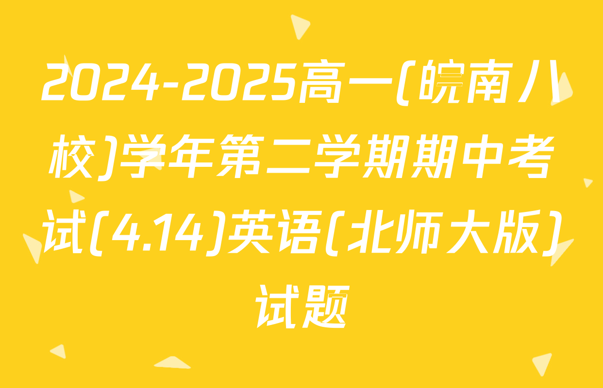 2024-2025高一(皖南八校)学年第二学期期中考试(4.14)英语(北师大版)试题
