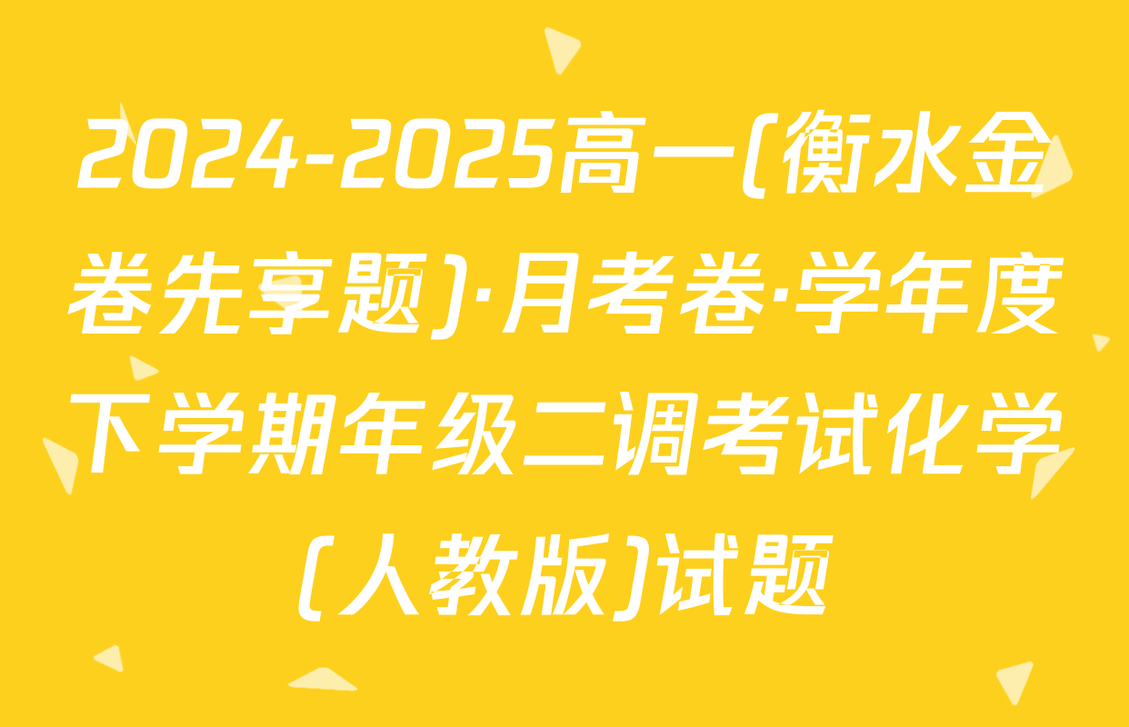 2024-2025高一(衡水金卷先享题)·月考卷·学年度下学期年级二调考试化学(人教版)试题