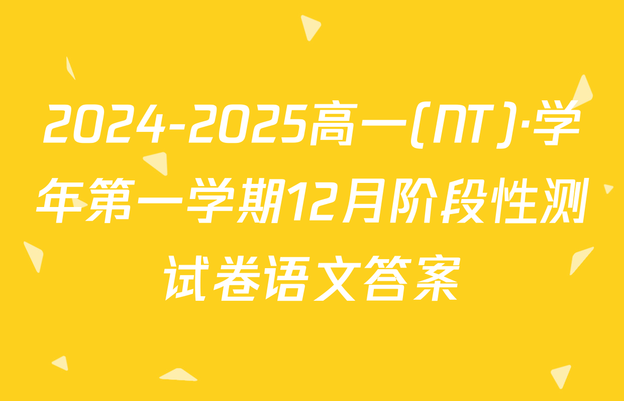 2024-2025高一(NT)·学年第一学期12月阶段性测试卷语文答案