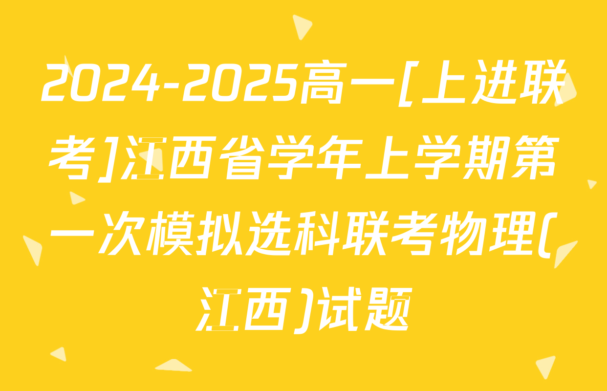 2024-2025高一[上进联考]江西省学年上学期第一次模拟选科联考物理(江西)试题