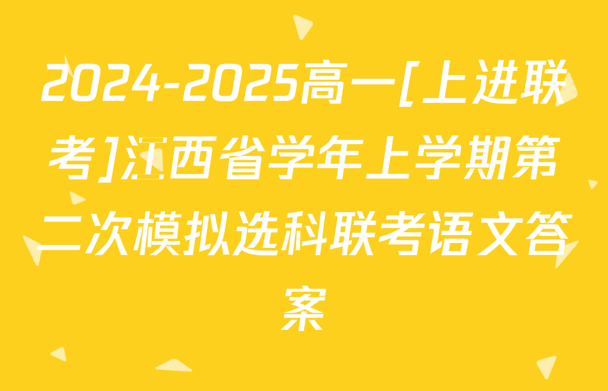 2024-2025高一[上进联考]江西省学年上学期第二次模拟选科联考语文答案