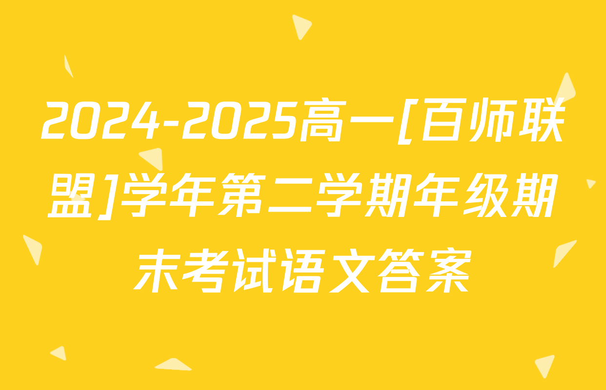 2024-2025高一[百师联盟]学年第二学期年级期末考试语文答案