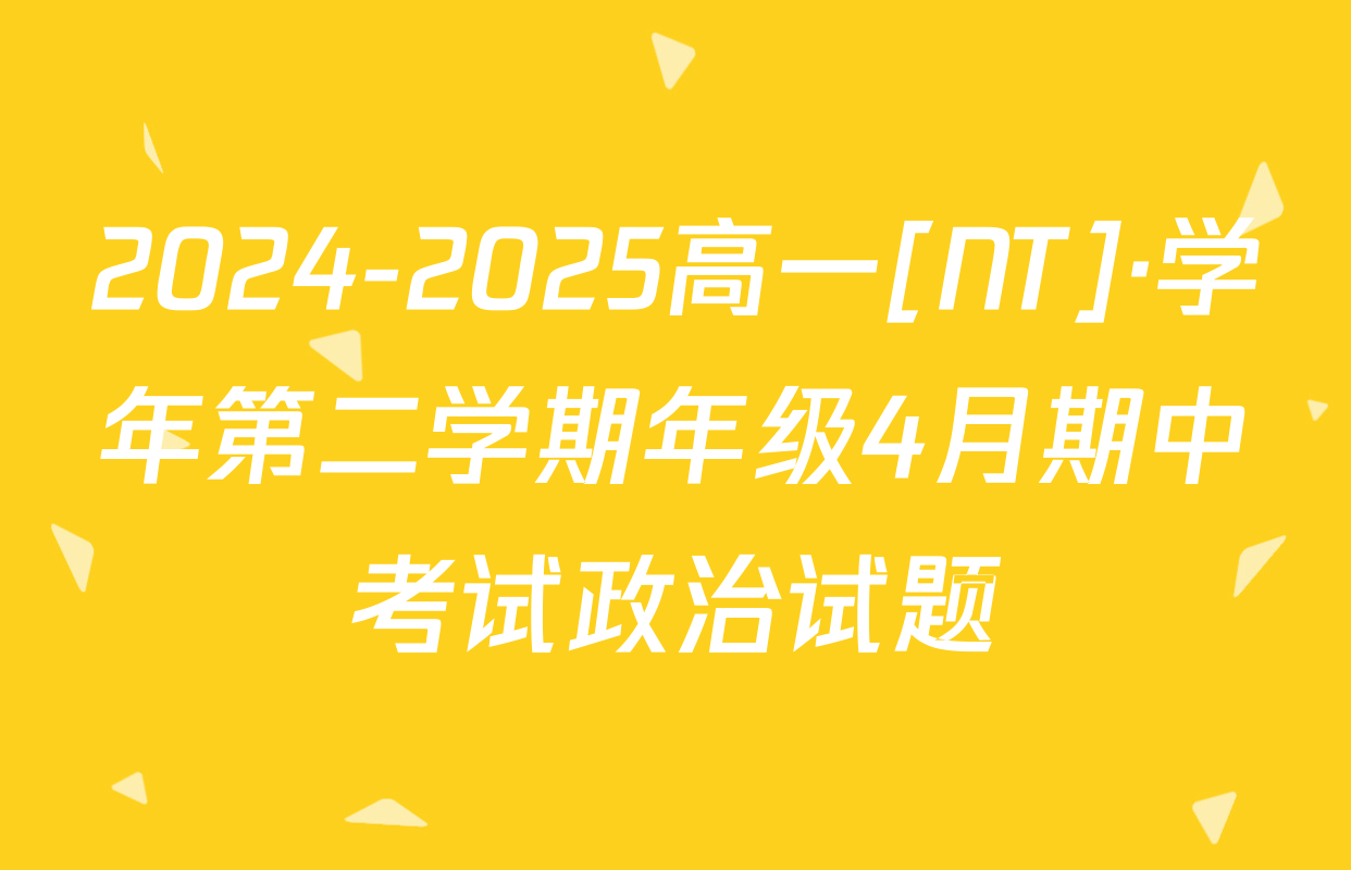 2024-2025高一[NT]·学年第二学期年级4月期中考试政治试题