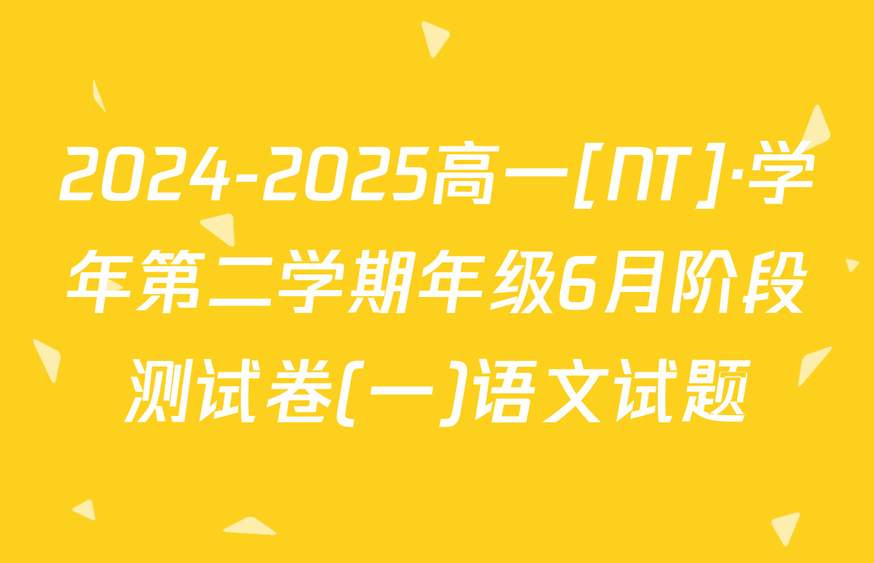 2024-2025高一[NT]·学年第二学期年级6月阶段测试卷(一)语文试题